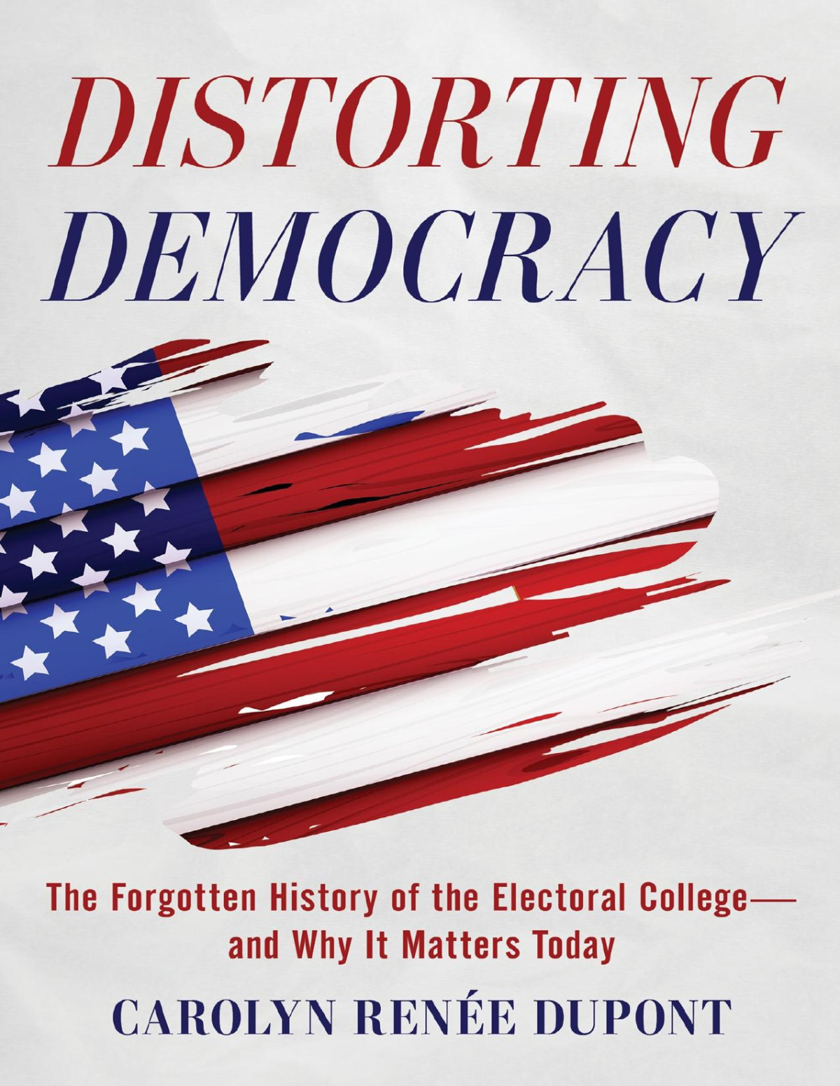 Distorting Democracy The Forgotten History Of The Electoral Collegeand Why It Matters Today Carolyn Rene Dupont