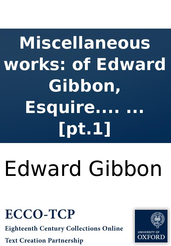 Miscellaneous Works Of Edward Gibbon Esquire With Memoirs Of His Life And Writings Composed By Himself Illustrated From His Letters With Occasional Notes And Narrative By John Lord Sheffield In Two Volumes Pt1 Edward Gibbon