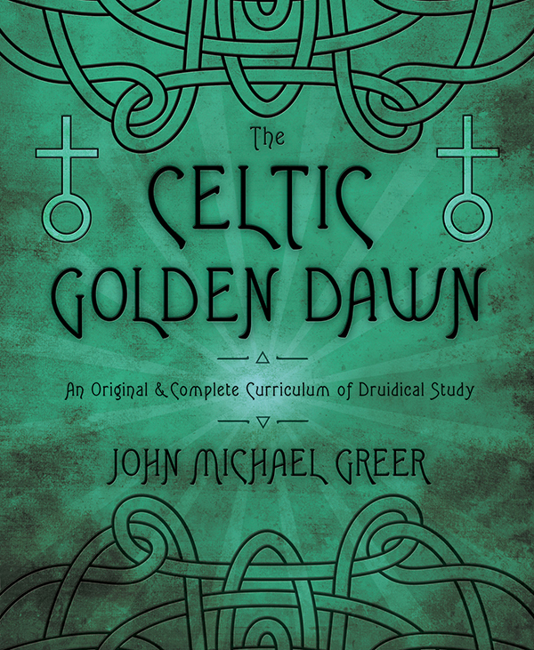 The Celtic Golden Dawn An Original Complete Curriculum Of Druidical Study John Michael Greer