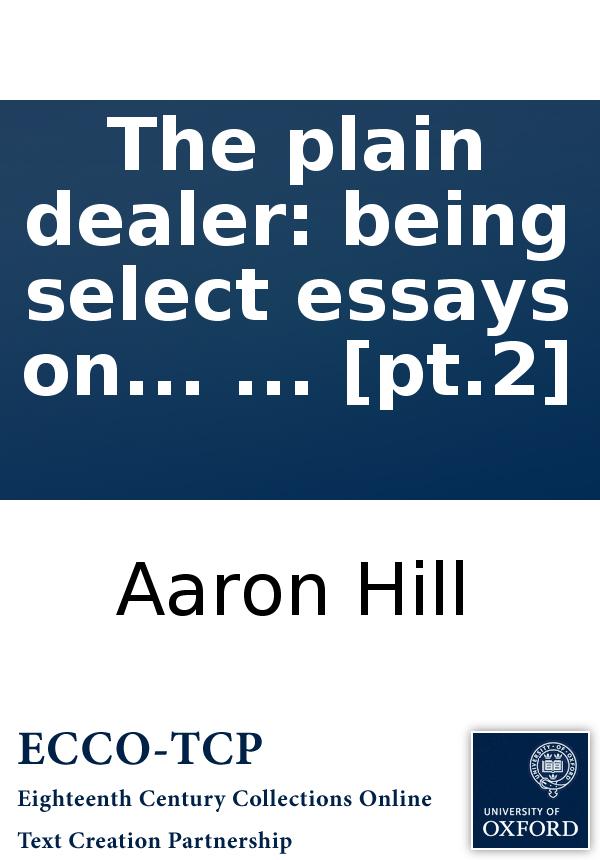 The Plain Dealer Being Select Essays On Several Curious Subjects Relating To Friendship Poetry And Other Branches Of Polite Literature Publishd Originally In The Year 1724 And Now First Collected Into Two Volumes Pt2 Aaron Hill