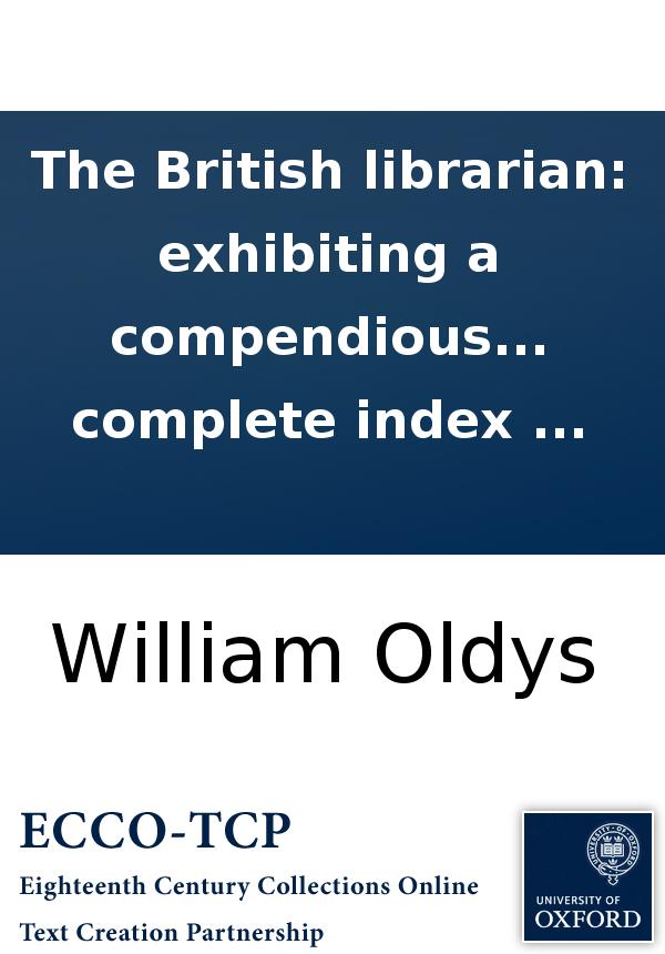 The British Librarian Exhibiting A Compendious Review Or Abstract Of Our Most Scarce Useful And Valuable Books In All Sciences As Well In Manuscript As In Print With A Complete Index William Oldys