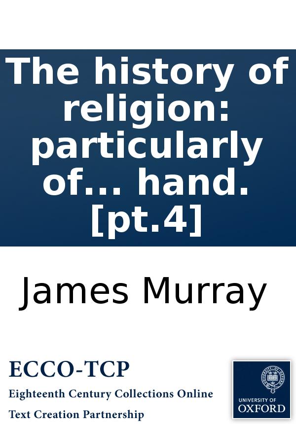 The History Of Religion Particularly Of The Principal Denominations Of Christians Containing A Succinct And Genuine Account Of Their Original And Present Constitution Discipline Doctrines Worship And Ceremonies By An Impartial Hand Pt4 James Murray