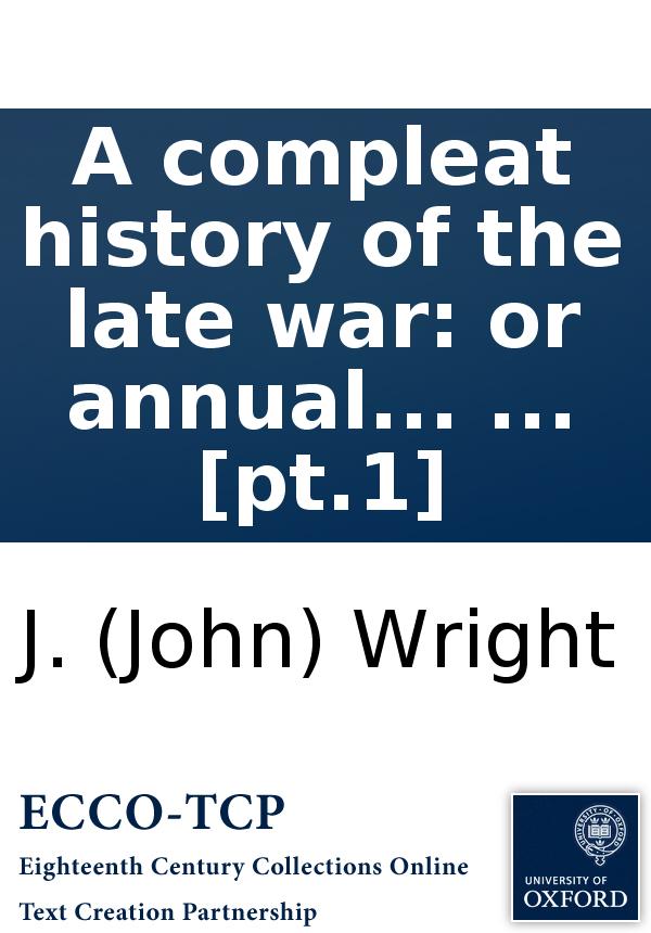 A Compleat History Of The Late War Or Annual Register Of Its Rise Progress And Events In Europe Asia Africa And America Illustrated With A Variety Of Heads Plans Maps And Charts By J Wright Gent In Two Volumes Pt1 J John Wright