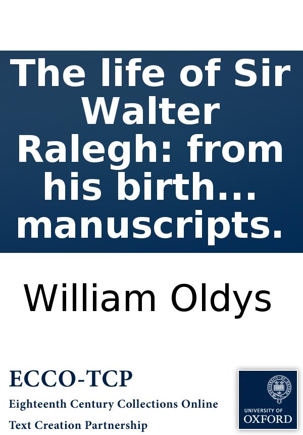 The Life Of Sir Walter Ralegh From His Birth To His Death On The Scaffold The Whole Compiled From The Most Approved Authorities And Curious Manuscripts William Oldys