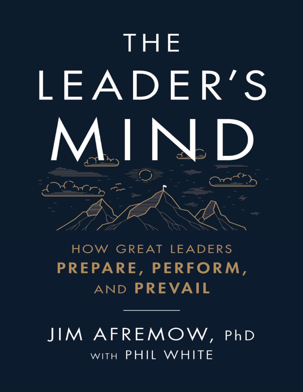 The Leaders Mind How Great Leaders Prepare Perform And Prevail Jim Afremow Phil White