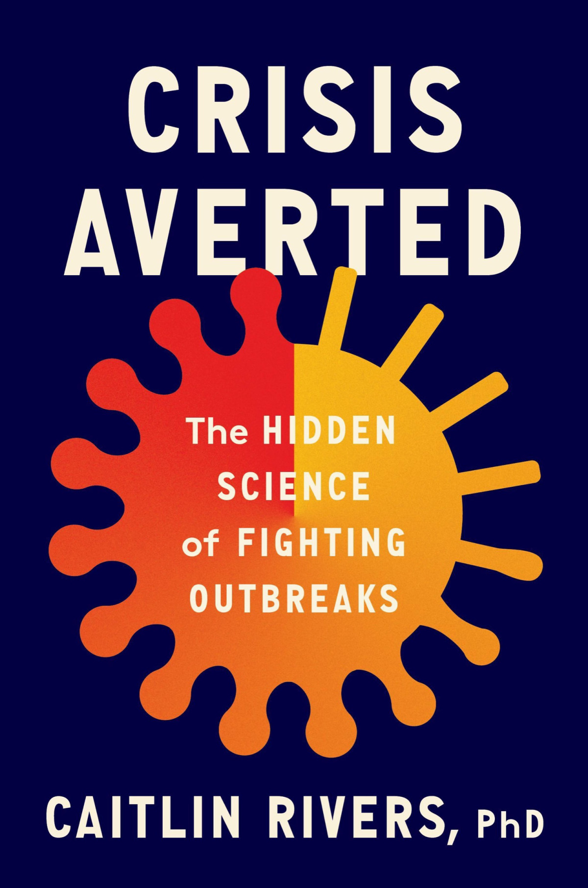 Crisis Averted The Hidden Science Of Fighting Outbreaks Caitlin Rivers