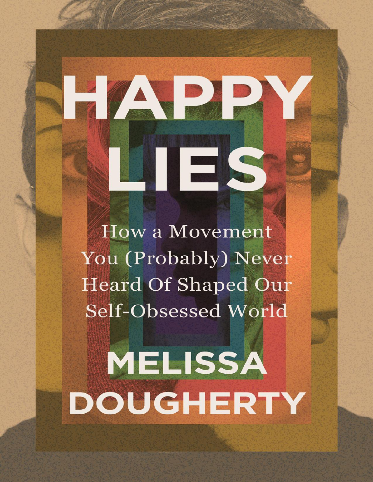 Happy Lies How A Movement You Probably Never Heard Of Shaped Our Selfobsessed World Melissa Dougherty