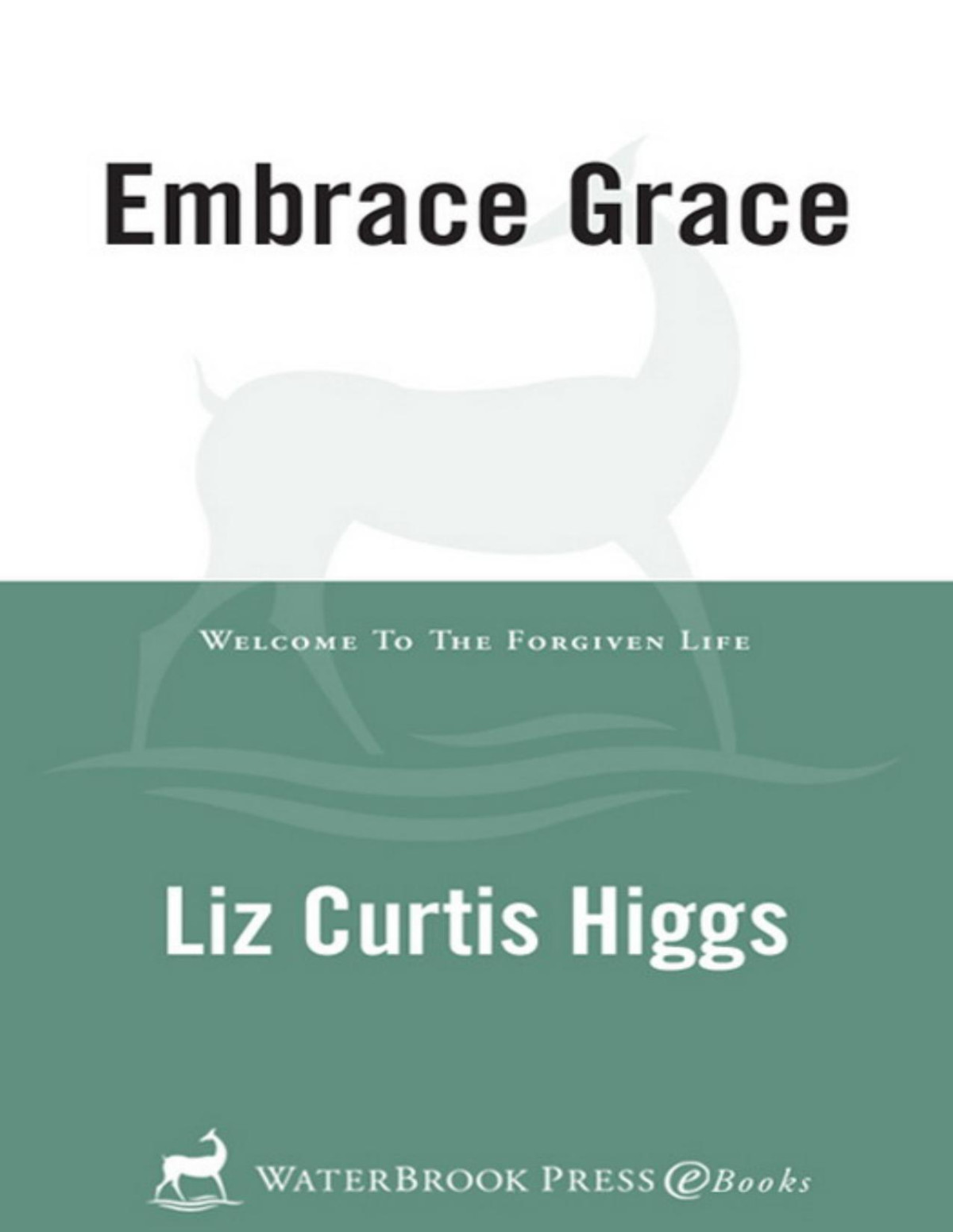 Embrace Grace Welcome To The Forgiven Life 1st Edition Liz Curtis Higgs