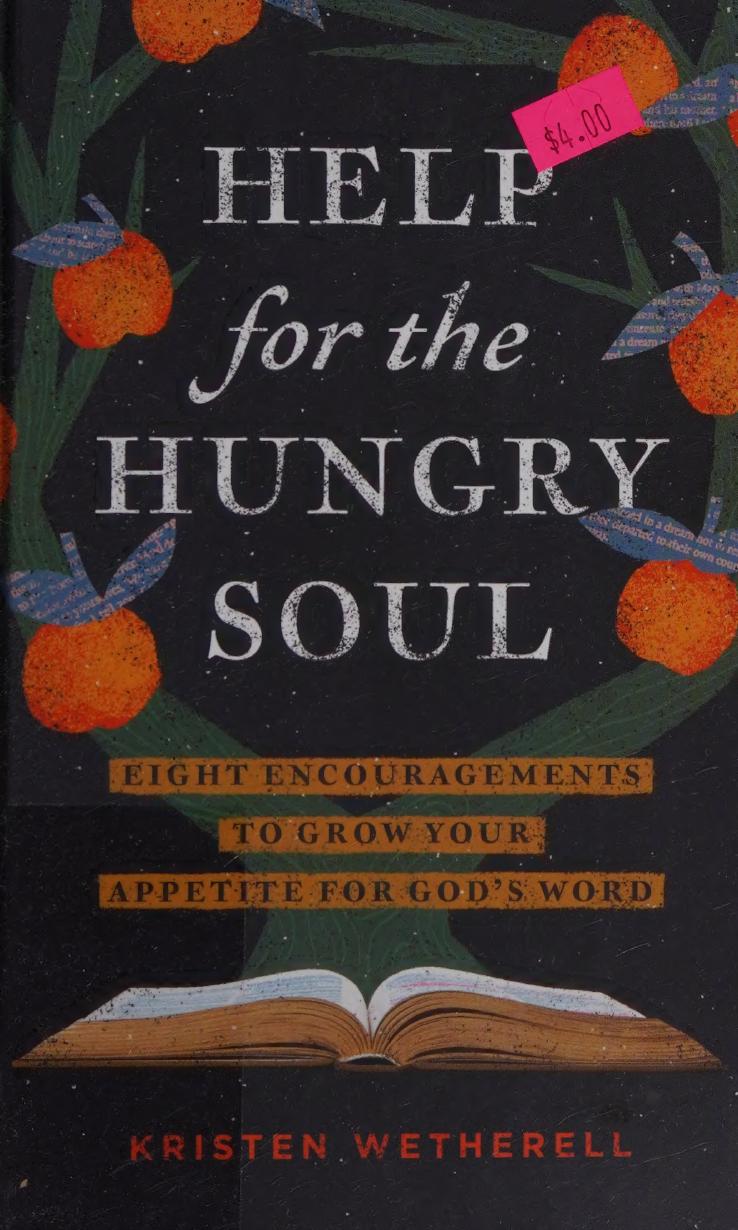 Help For The Hungry Soul Eight Encouragements To Grow Your Appetite For Gods Word Kristen Wetherell
