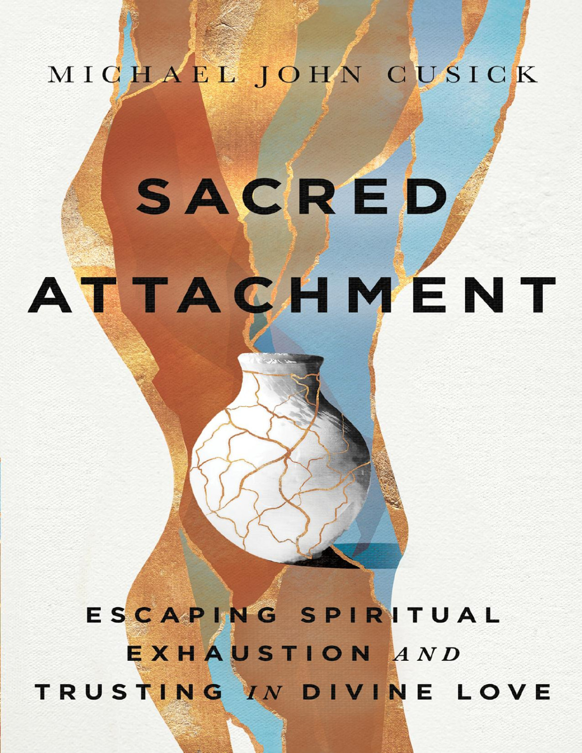 Sacred Attachment Escaping Spiritual Exhaustion And Trusting In Divine Love Michael John Cusick