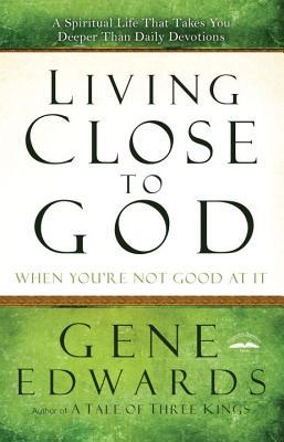 Living Close To God When Youre Not Good At It Gene Edwards
