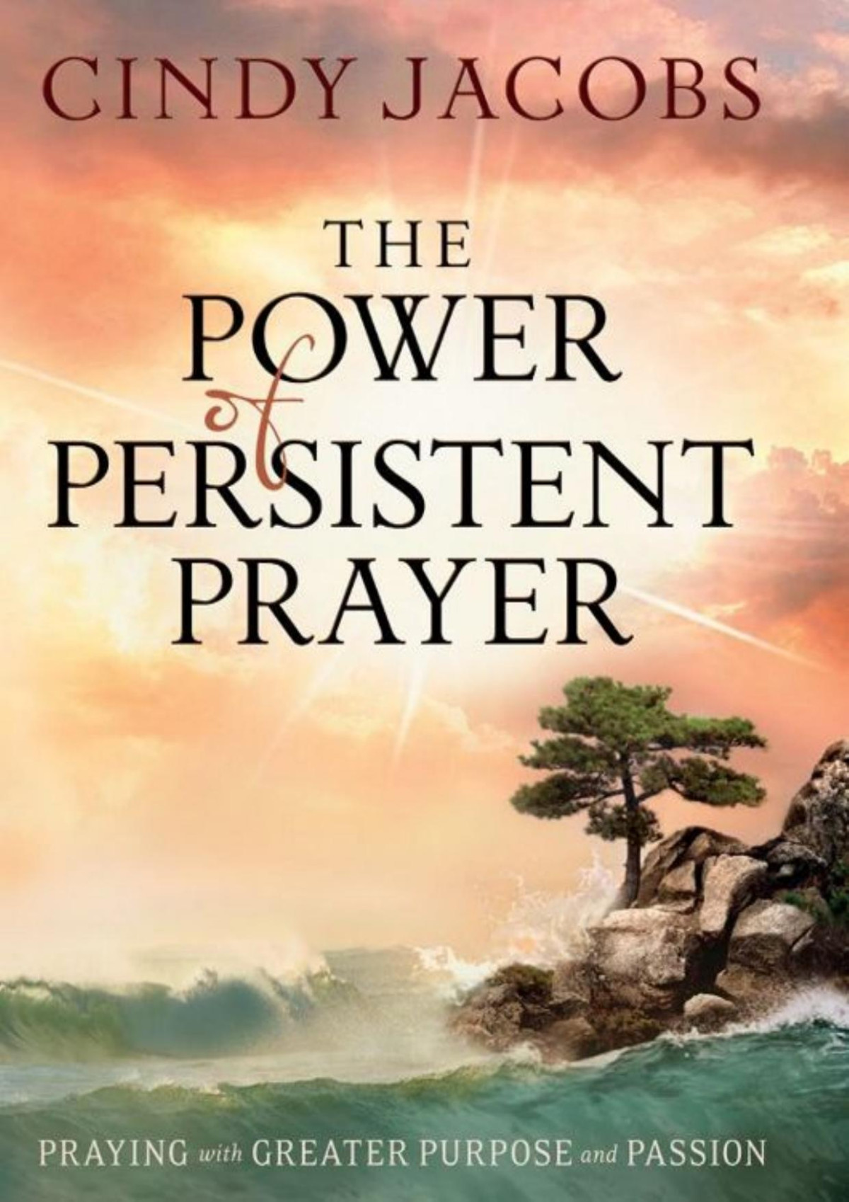 The Power Of Persistent Prayer Praying With Greater Purpose And Passion Cindy Jacobs
