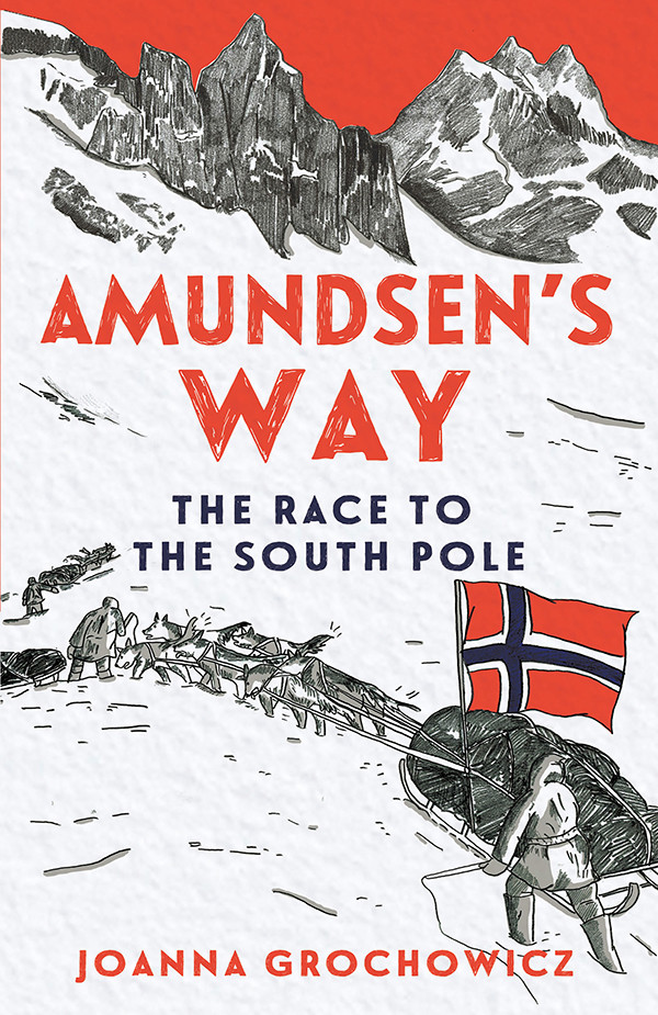 Amundsens Way Race To The South Pole 1st Edition Joanna Grochowicz