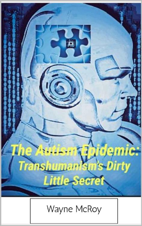 The Autism Epidemic Transhumanisms Dirty Little Secret Wayne Mcroy
