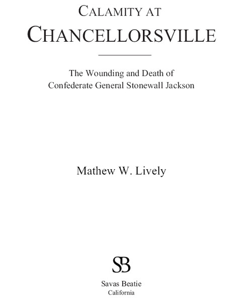Calamity At Chancellorsville The Wounding And Death Of Confederate General Stonewall Jackson Mathew W Lively