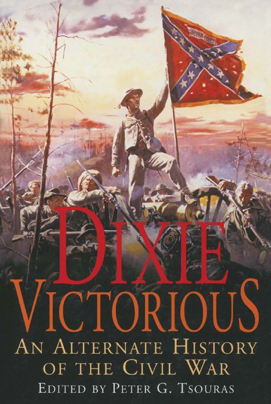 Dixie Victorious An Alternate History Of The Civil War Peter Tsouras