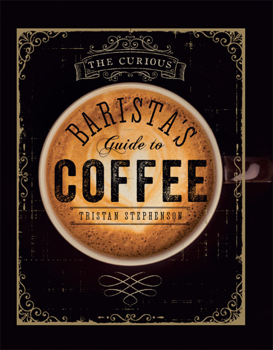 The Curious Baristas Guide To Coffee Tristan Stephenson