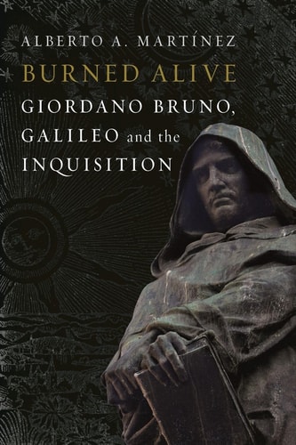 Burned Alive Bruno Galileo And The Inquisition 1st Edition Alberto A Martinez