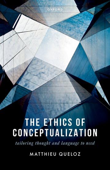 The Ethics Of Conceptualization Tailoring Thought And Language To Need Matthieu Queloz