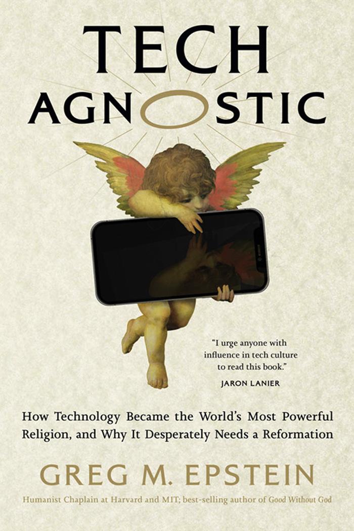 Tech Agnostic How Technology Became The Worlds Most Powerful Religion And Why It Desperately Needs A Reformation Greg Epstein