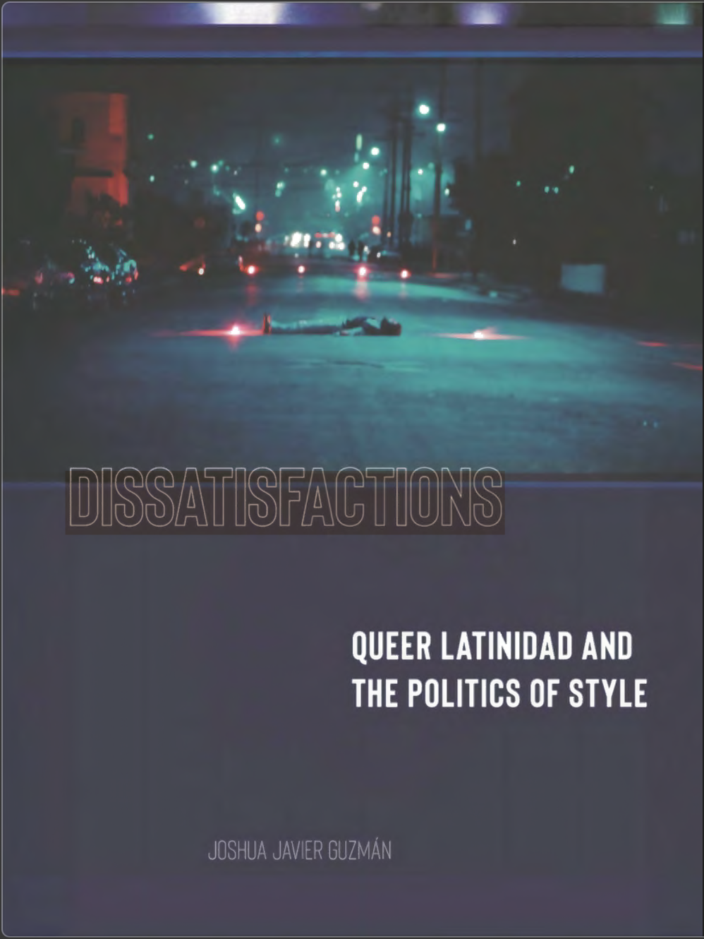 Dissatisfactions Queer Latinidad And The Politics Of Style Joshua Javier Guzmn