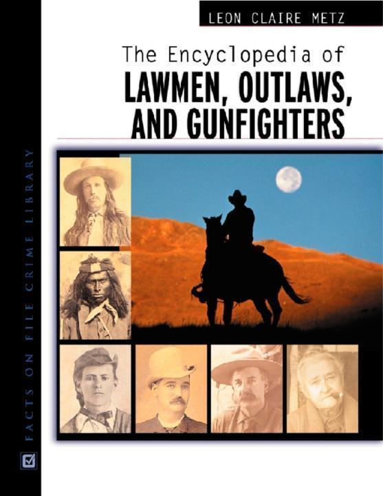 The Encyclopedia Of Lawmen Outlaws And Gunfighters Leon Claire Metz