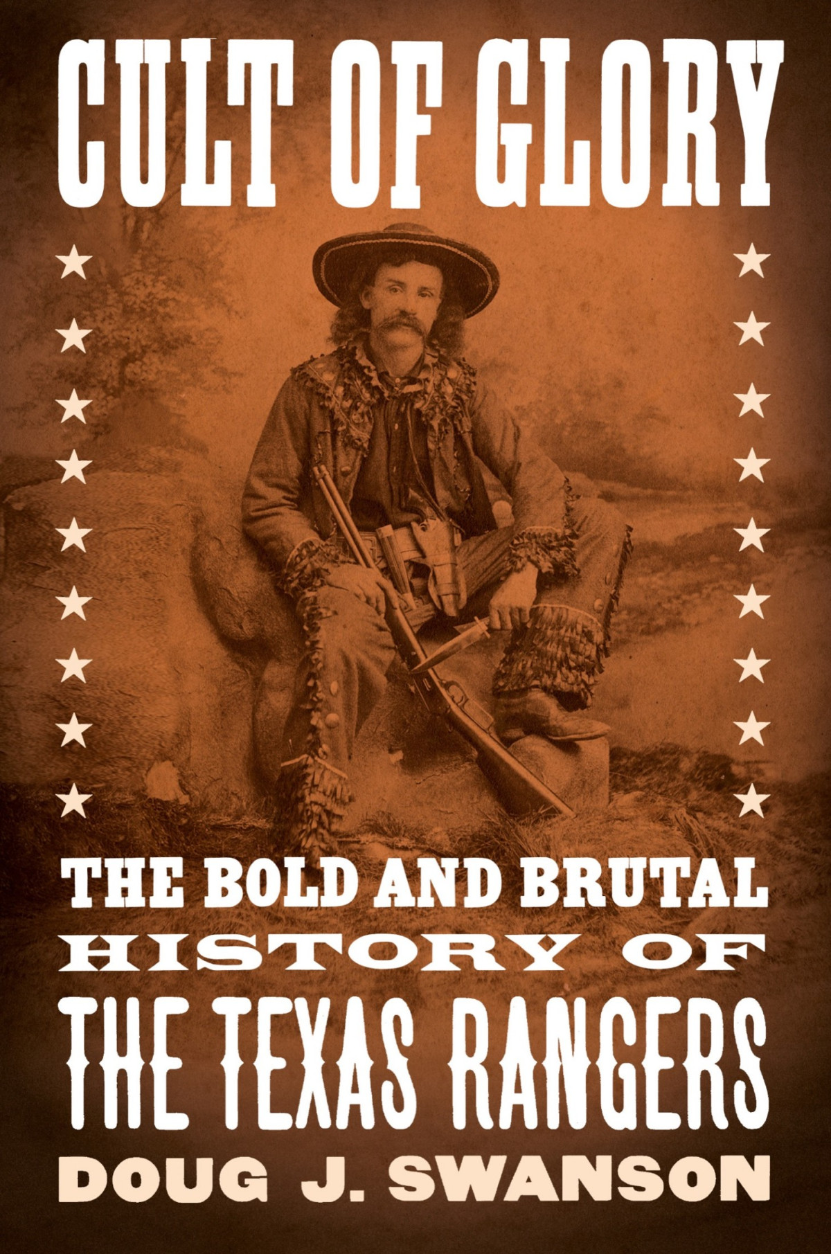 Cult Of Glory The Bold And Brutal History Of The Texas Rangers Doug J Swanson