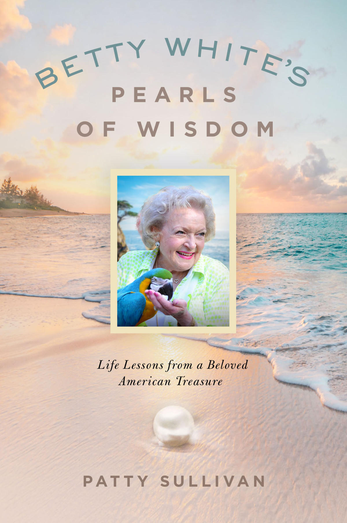 Betty Whites Pearls Of Wisdom Life Lessons From A Beloved American Treasure Patty Sullivan