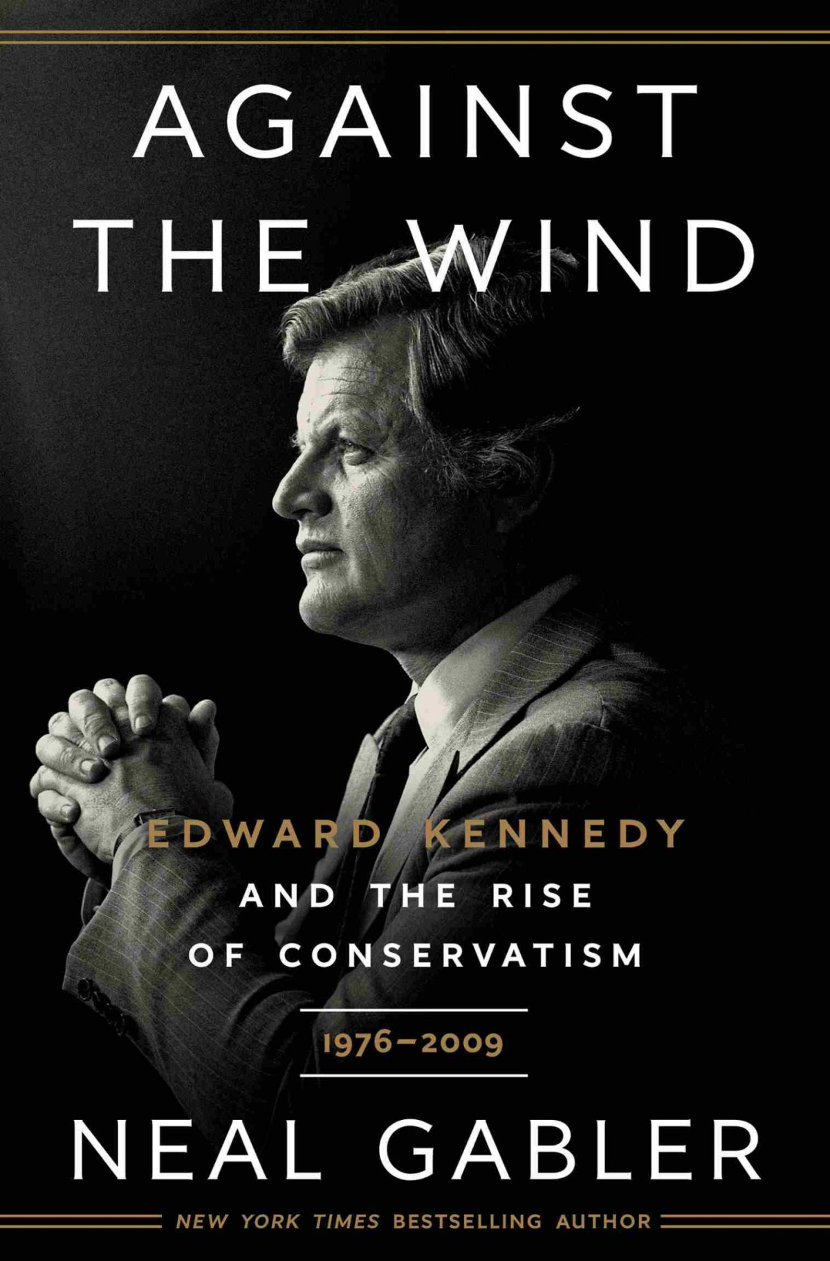 Against The Wind Edward Kennedy And The Rise Of Conservatism 19762009 Edward Kennedy And The Rise Of Conservatism 19762009 Neal Gabler