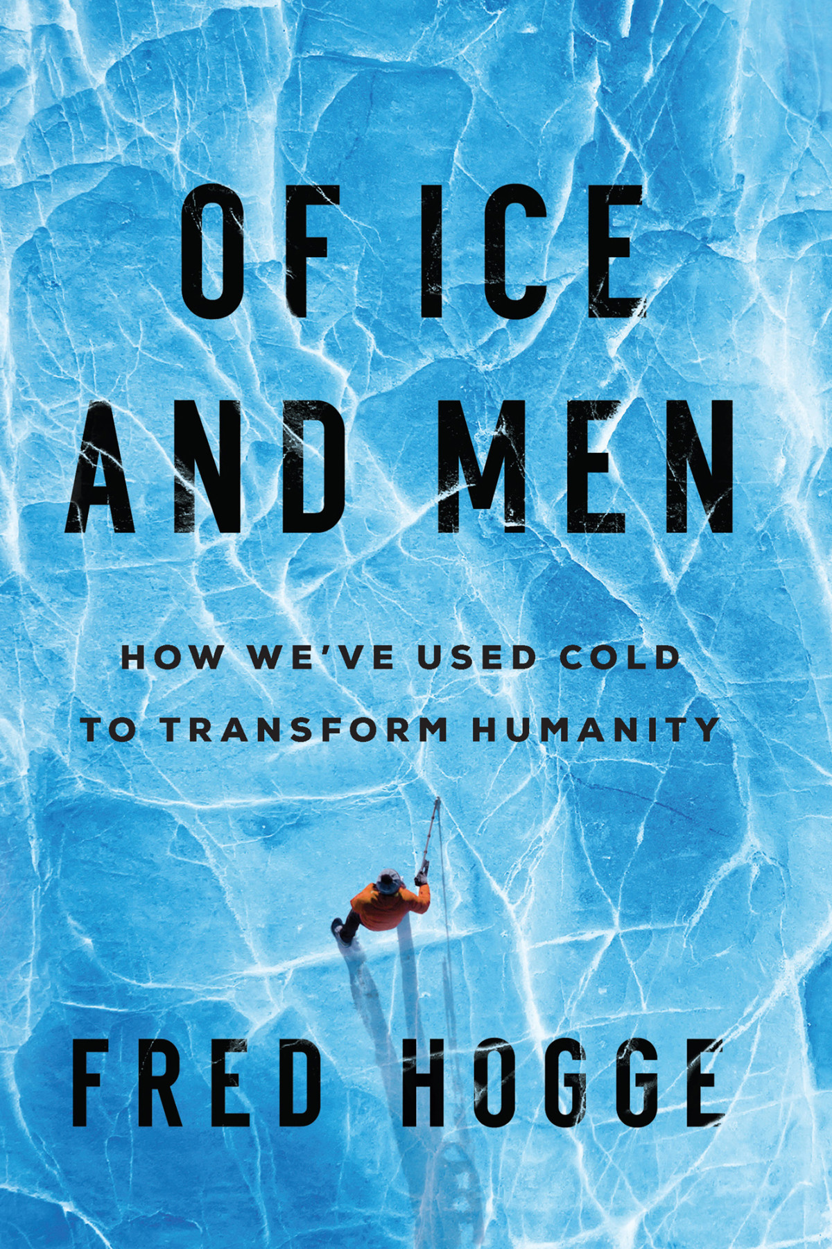 Of Ice And Men How Weve Used Cold To Transform Humanity Fred Hogge