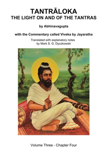 Tantraloka The Light On And Of The Tantras Volume Three Volume Three Chapter Four With The Commentary Called Viveka By Jayaratha Translated With Extensive Explanatory Notes Mark Dyczkowski