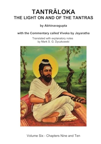 Tantraloka The Light On And Of The Tantras Volume Six Volume Six Chapter Nine And Ten With The Commentary Called Viveka By Jayaratha Translated With Extensive Explanatory Notes Mark Dyczkowski