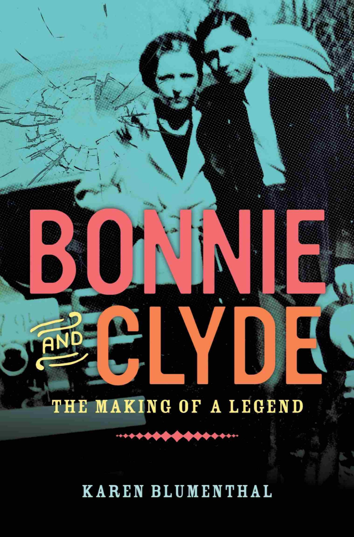 Bonnie And Clyde The Making Of A Legend Karen Blumenthal