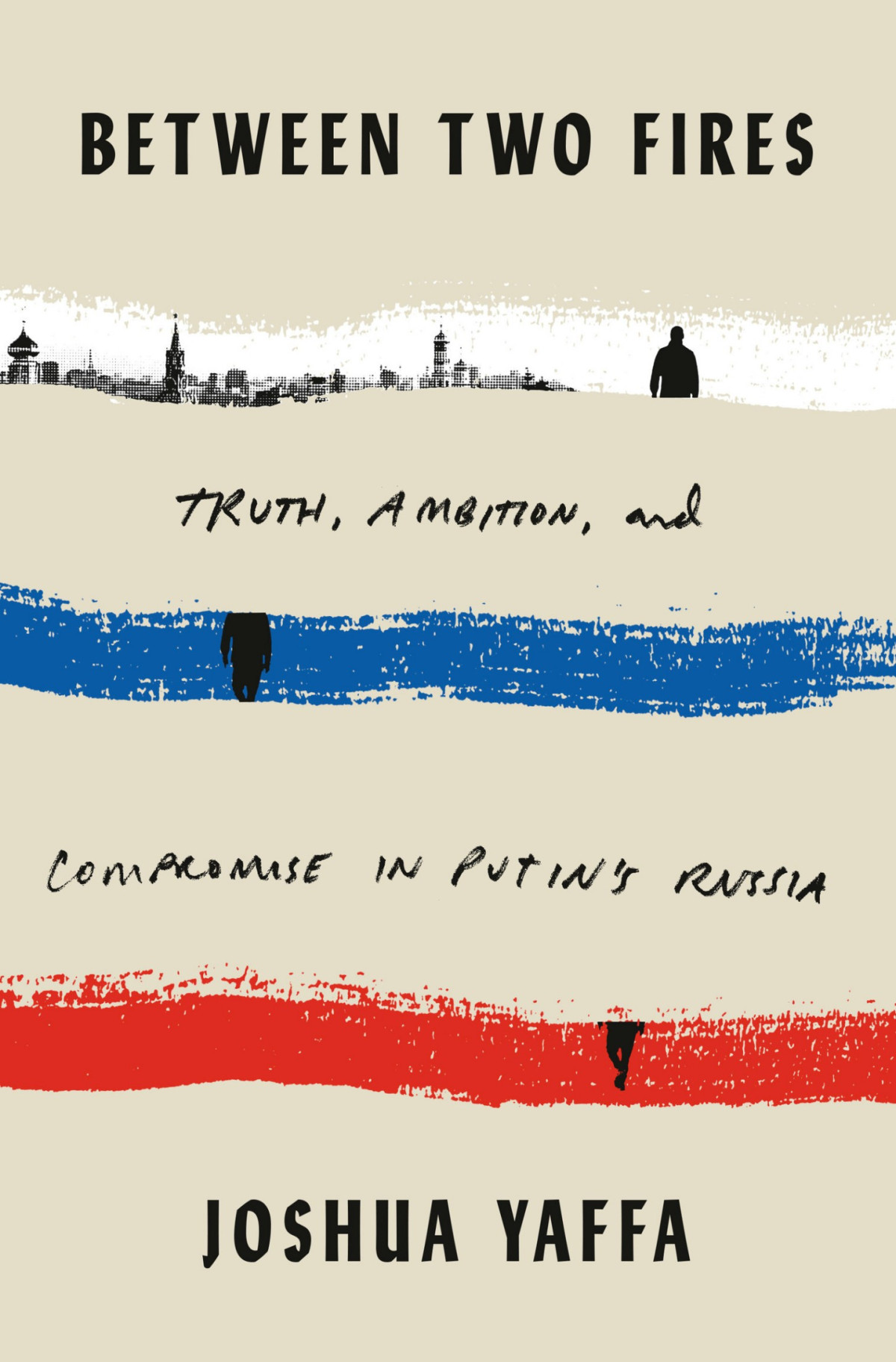 Between Two Fires Truth Ambition And Compromise In Putins Russia Joshua Yaffa