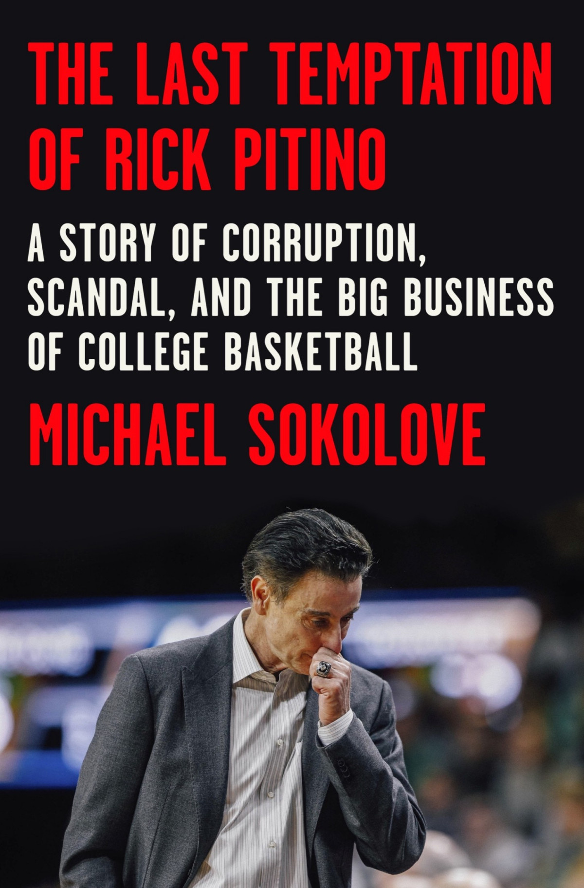 The Last Temptation Of Rick Pitino A Story Of Corruption Scandal And The Big Business Of College Basketball Michael Sokolove