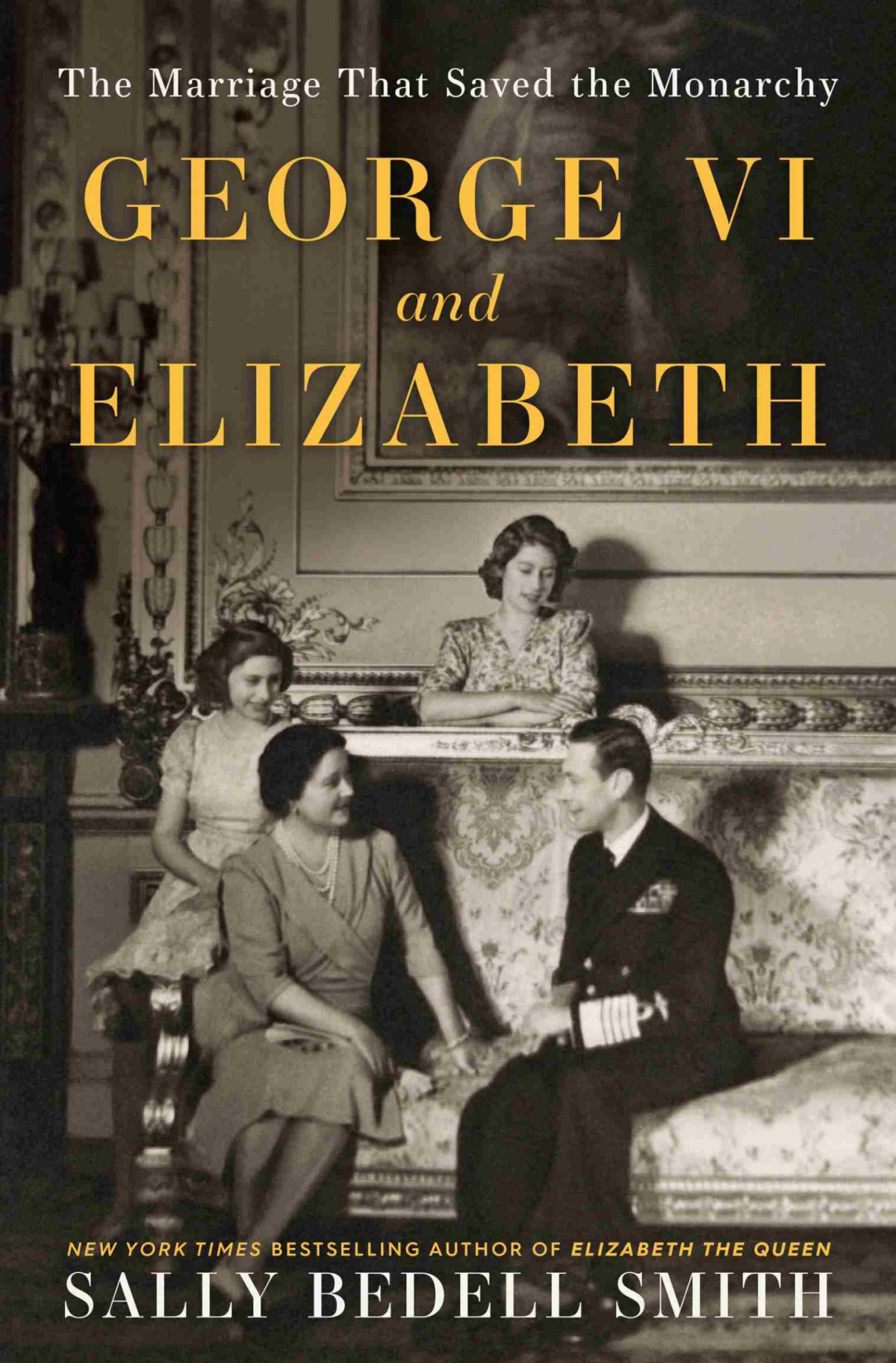 George Vi And Elizabeth The Marriage That Saved The Monarchy Sally Bedell Smith