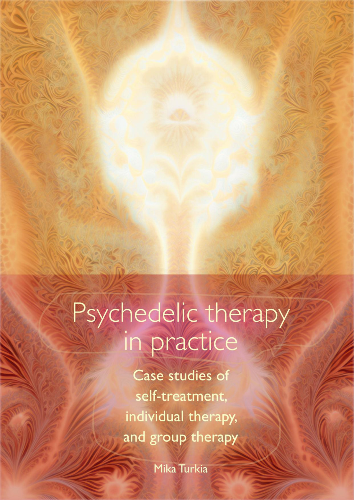 Psychedelic Therapy In Practice Case Studies Of Selftreatment Individual Therapy And Group Therapy 10 Mika Turkia