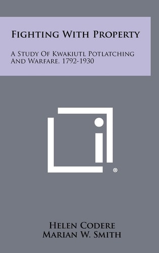 Fighting With Property A Study Of Kwakiutl Potlatching And Warfare 17921930 Helen Codere