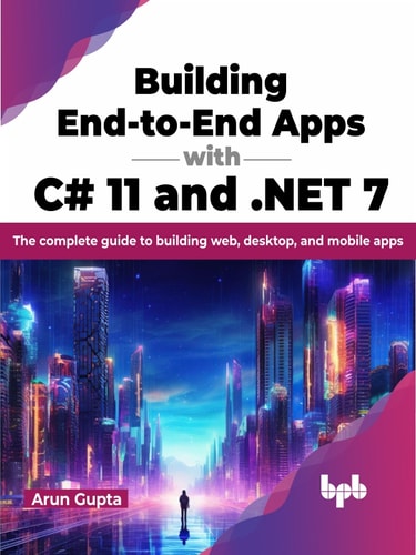 Building Endtoend Apps With C 11 And Net 7 The Complete Guide To Building Web Desktop And Mobile Apps 1st Edition Arun Gupta