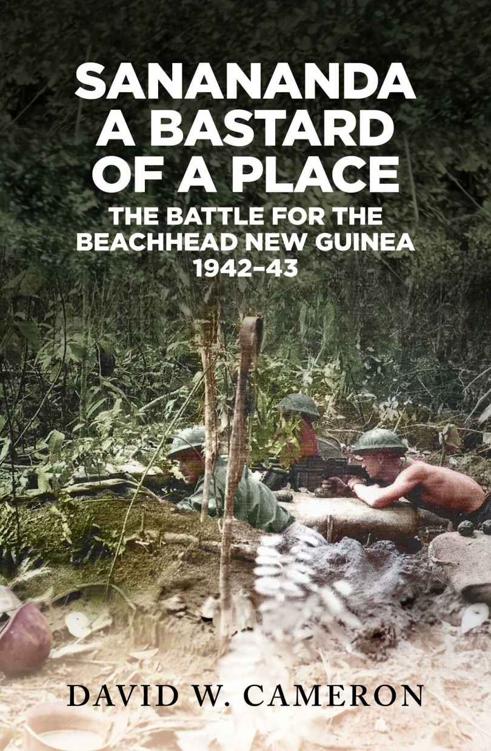 Sanananda A Bastard Of A Place The Battle For The Beachhead New Guinea 194243 David W Cameron
