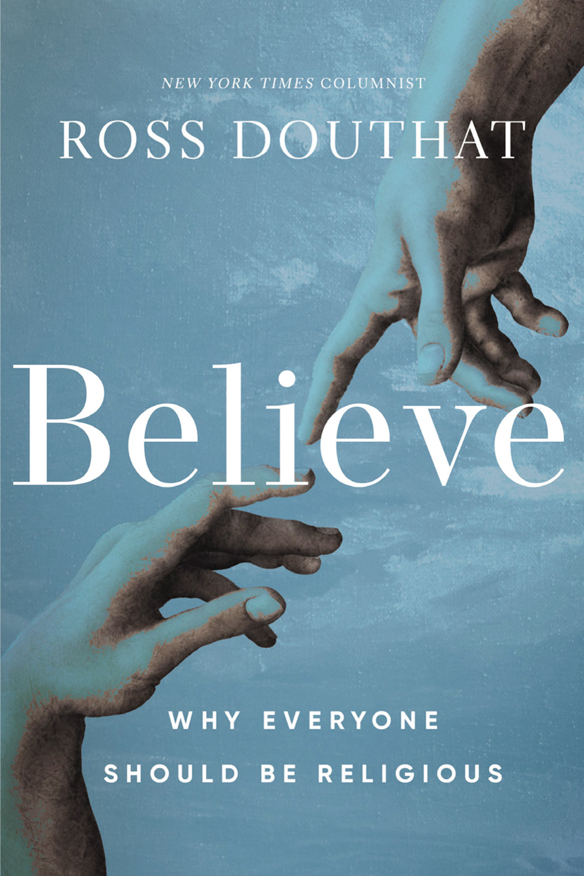 Believe Why Everyone Should Be Religious Ross Douthat