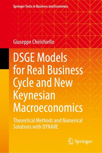 Dsge Models For Real Business Cycle And New Keynesian Macroeconomics Theoretical Methods And Numerical Solutions With Dynare 1st Edition Giuseppe Chirichiello