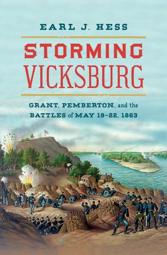 Storming Vicksburg Grant Pemberton And The Battles Of May 1922 1863 Earl J Hess
