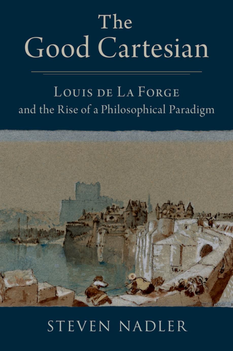 The Good Cartesian Louis De La Forge And The Rise Of A Philosophical Paradigm Steven Nadler