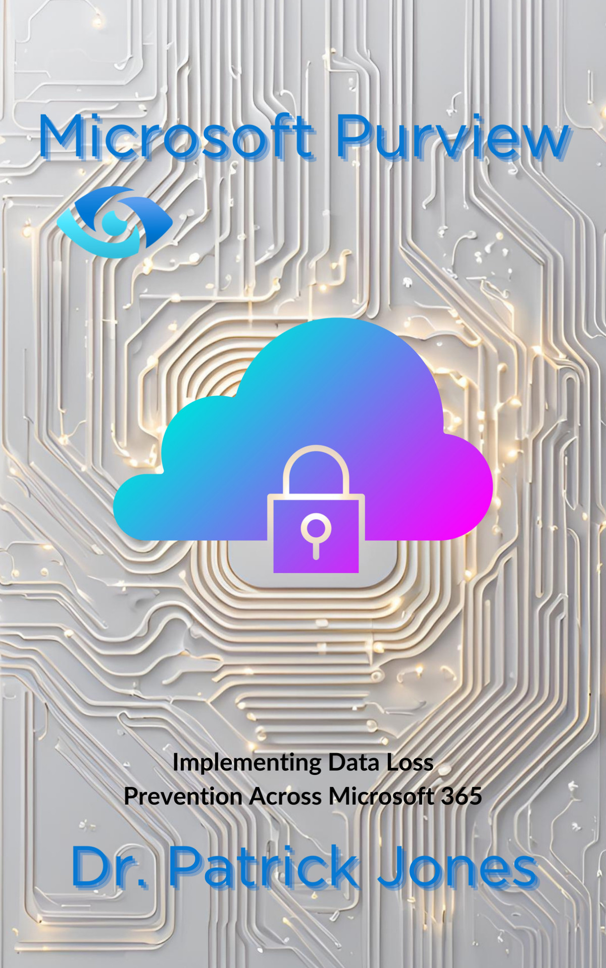 Microsoft Purview Implementing Data Loss Prevention Across Microsoft 365 1st Edition Jones