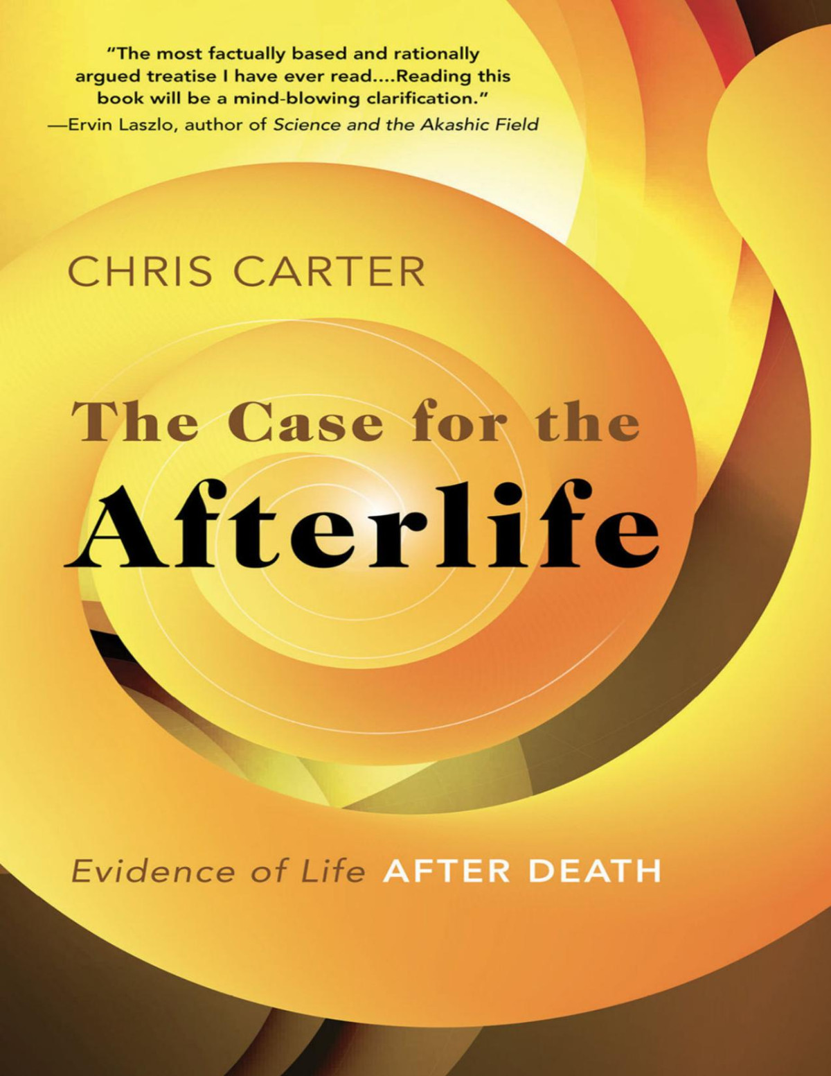 The Case For The Afterlife Evidence Of Life After Death Chris Carter