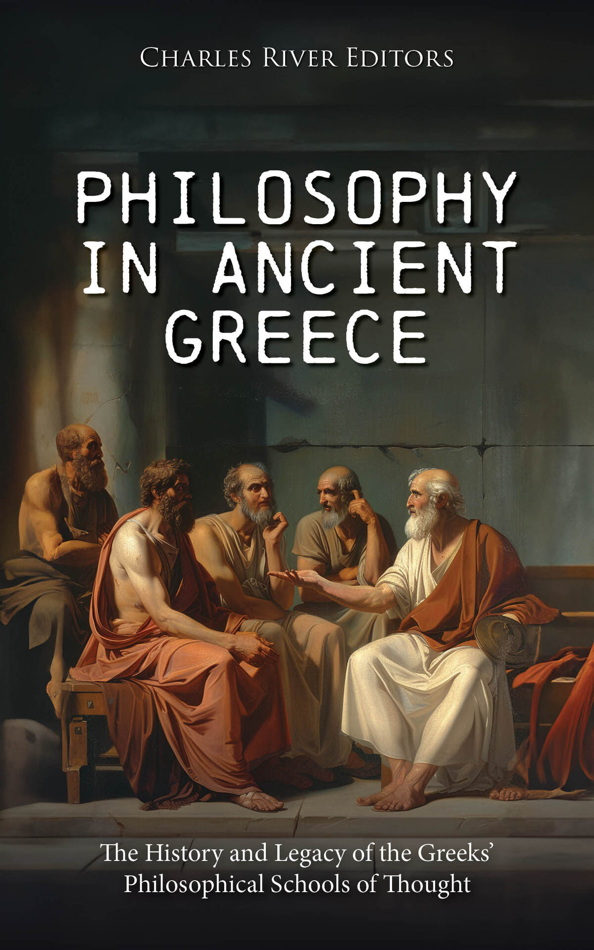 Philosophy In Ancient Greece The History And Legacy Of The Greeks Philosophical Schools Of Thought Charles River Editors