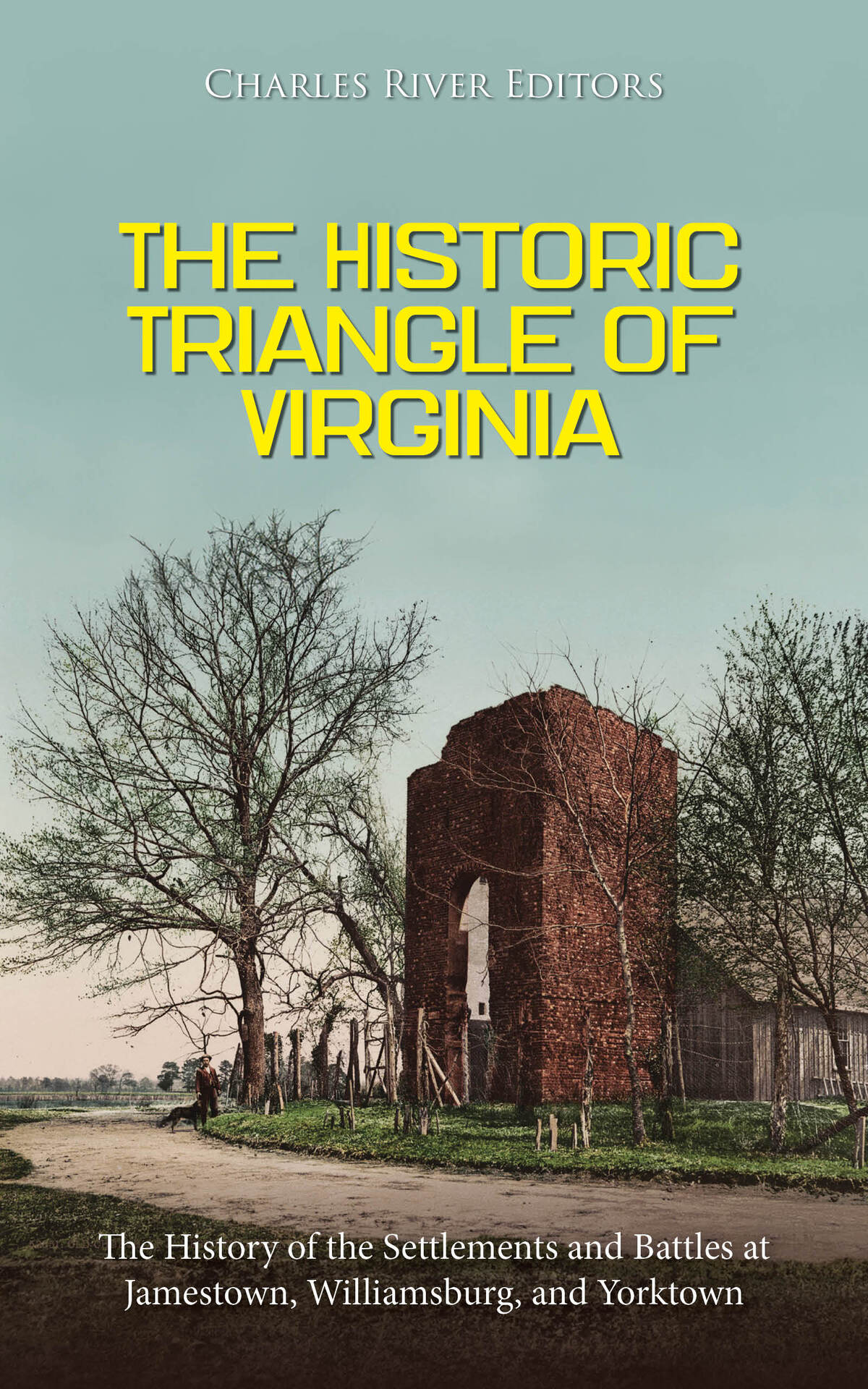 The Historic Triangle Of Virginia The History Of The Settlements And Battles At Jamestown Williamsburg And Yorktown Charles River Editors