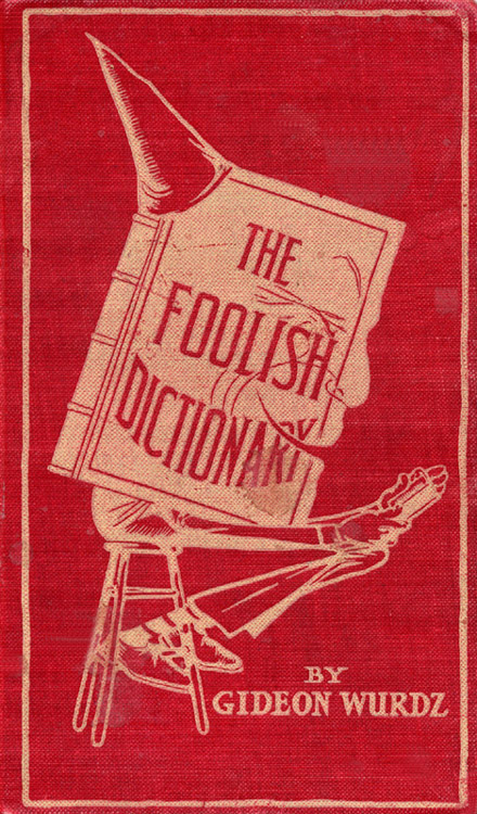 The Foolish Dictionary An Exhausting Work Of Reference To Uncertain English Words Their Origin Meaning Legitimate And Illegitimate Use Confused By A Few Pictures Not Included Gideon Wurdz