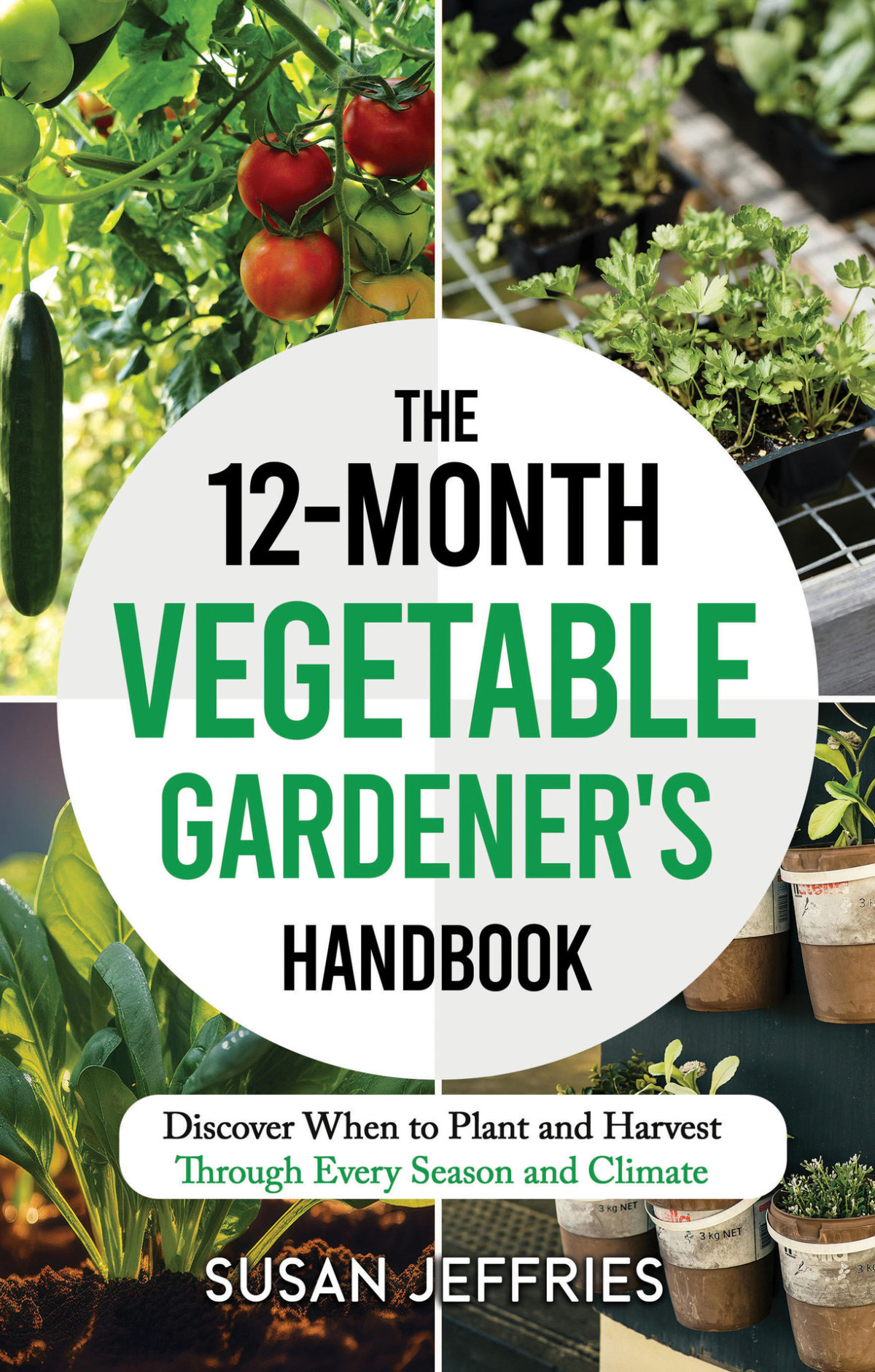 The 12month Vegetable Gardeners Handbook Discover When To Plant And How To Harvest Through Every Season And Climate Susan Jeffries